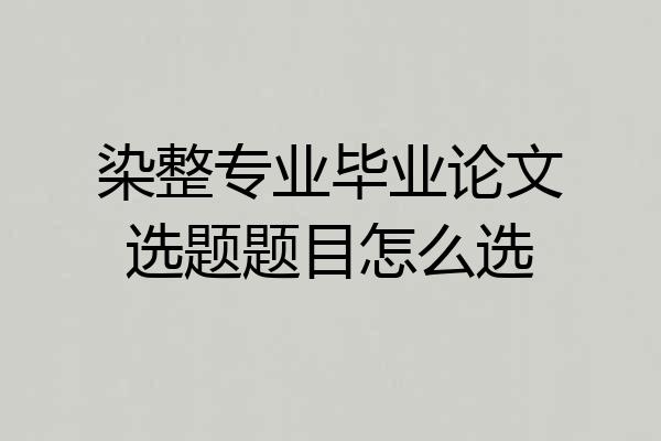 染整专业毕业论文选题题目怎么选
