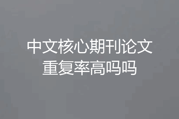 中文核心期刊论文重复率高吗吗