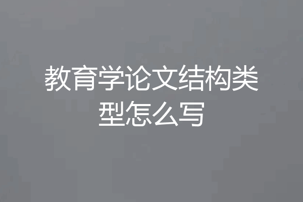 教育学论文结构类型怎么写