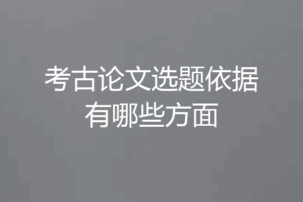 考古论文选题依据有哪些方面
