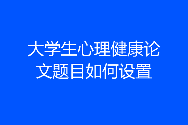 大学生心理健康论文题目如何设置