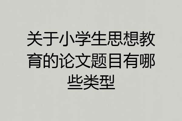 关于小学生思想教育的论文题目有哪些类型