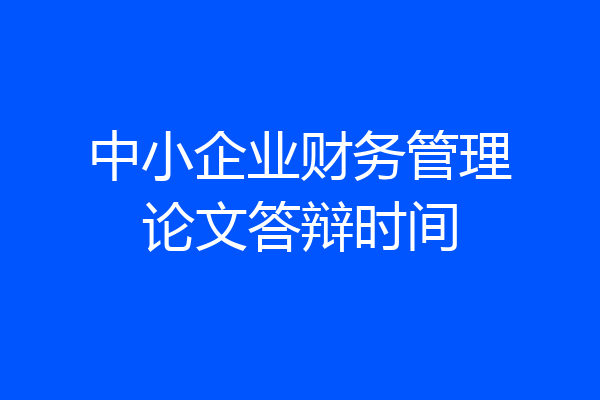 中小企业财务管理论文答辩时间