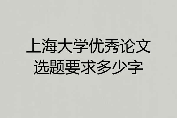 上海大学优秀论文选题要求多少字