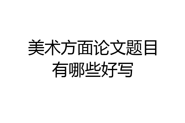 美术方面论文题目有哪些好写
