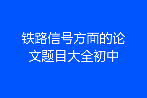 铁路信号方面的论文题目大全初中