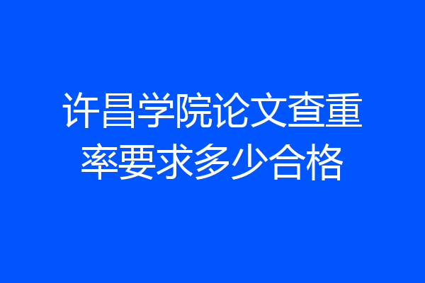 许昌学院论文查重率要求多少合格
