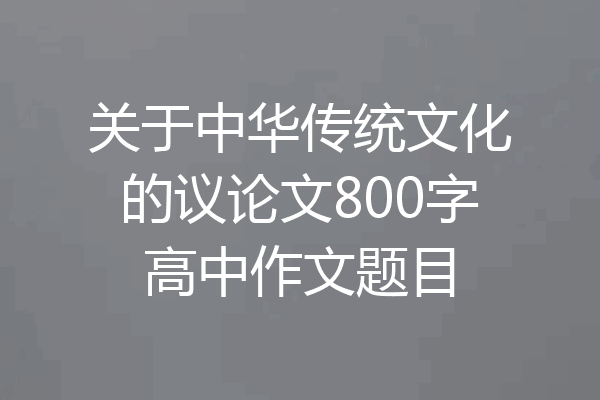 关于中华传统文化的议论文800字高中作文题目