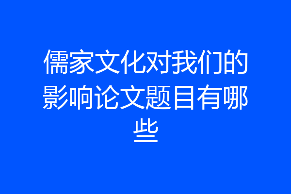 儒家文化对我们的影响论文题目有哪些