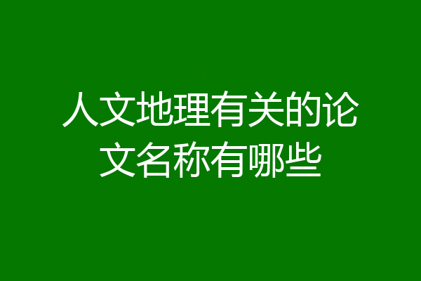 人文地理有关的论文名称有哪些