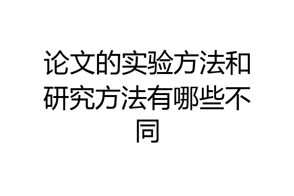 论文的实验方法和研究方法有哪些不同