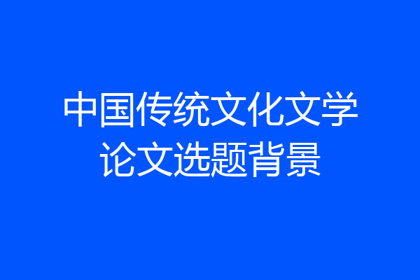 中国传统文化文学论文选题背景