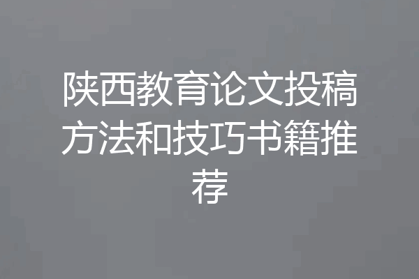 陕西教育论文投稿方法和技巧书籍推荐