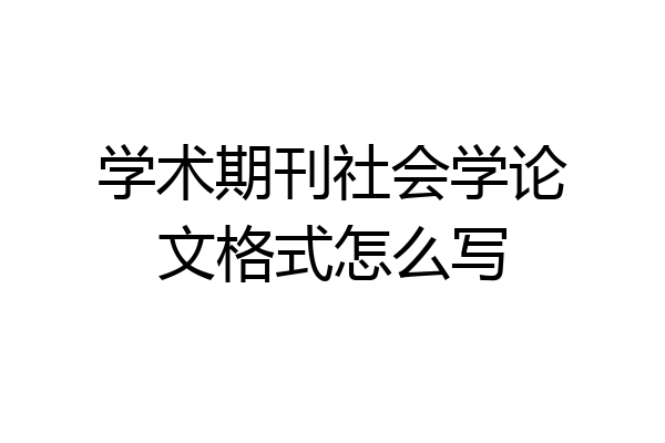 学术期刊社会学论文格式怎么写