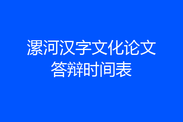 漯河汉字文化论文答辩时间表