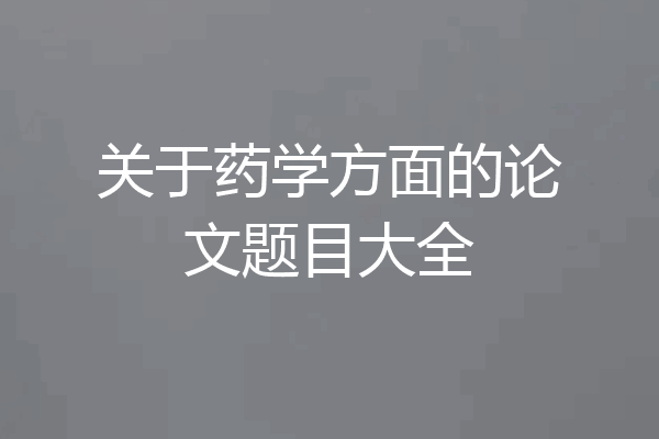 关于药学方面的论文题目大全