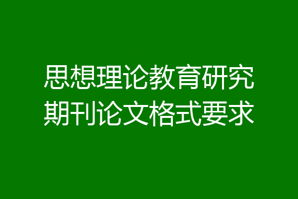 思想理论教育研究期刊论文格式要求
