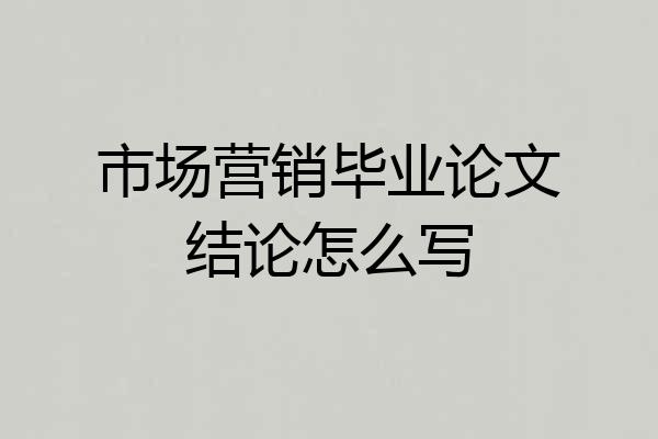 市场营销毕业论文结论怎么写
