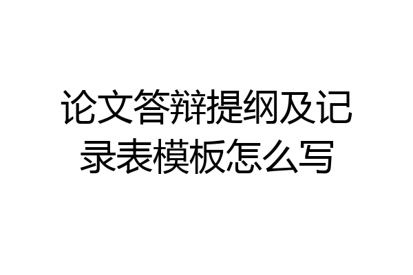 论文答辩提纲及记录表模板怎么写