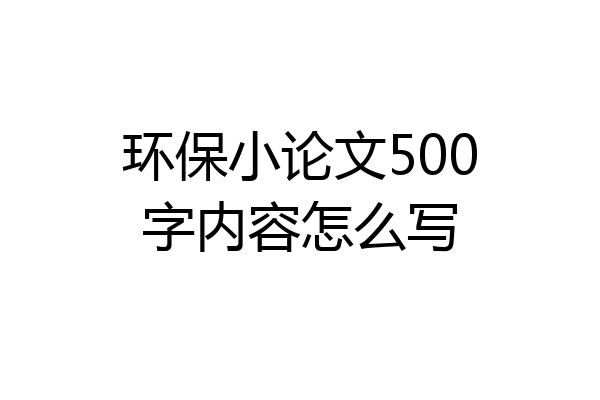 环保小论文500字内容怎么写