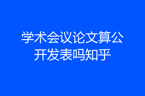 学术会议论文算公开发表吗知乎