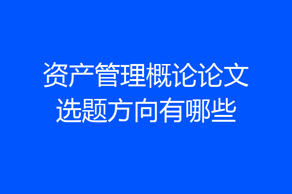 资产管理概论论文选题方向有哪些