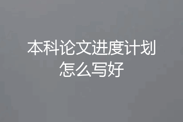 本科论文进度计划怎么写好
