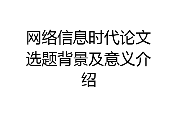 网络信息时代论文选题背景及意义介绍