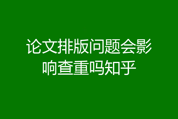论文排版问题会影响查重吗知乎