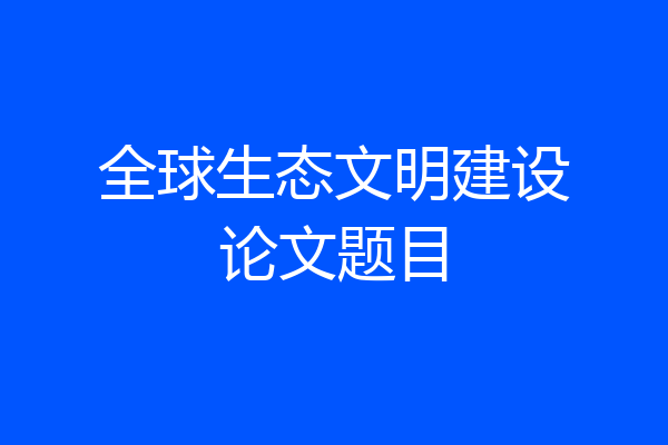 全球生态文明建设论文题目