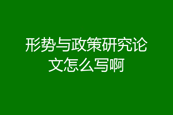形势与政策研究论文怎么写啊