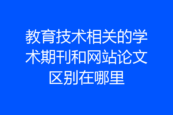 教育技术相关的学术期刊和网站论文区别在哪里