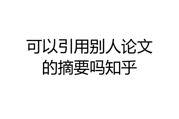 可以引用别人论文的摘要吗知乎
