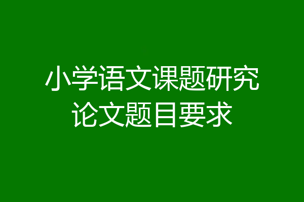 小学语文课题研究论文题目要求