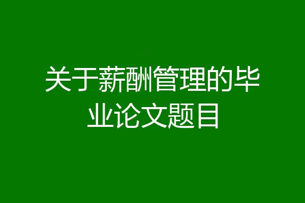 关于薪酬管理的毕业论文题目