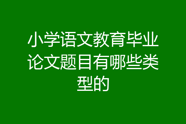 小学语文教育毕业论文题目有哪些类型的