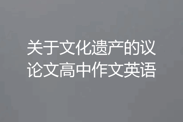 关于文化遗产的议论文高中作文英语