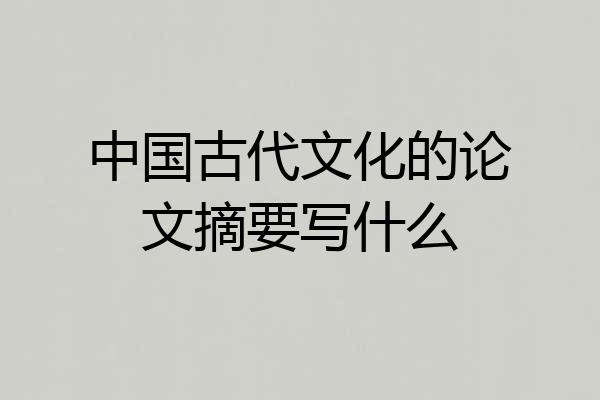 中国古代文化的论文摘要写什么