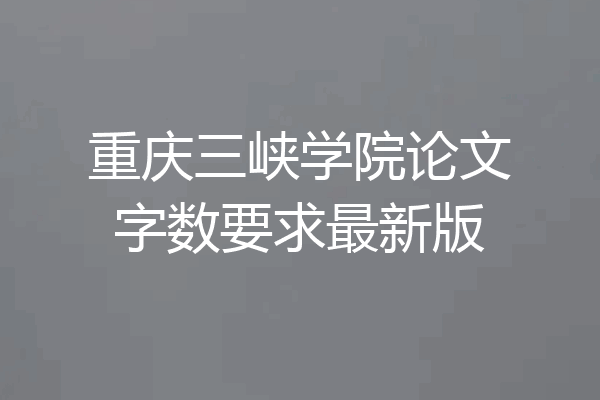 重庆三峡学院论文字数要求最新版