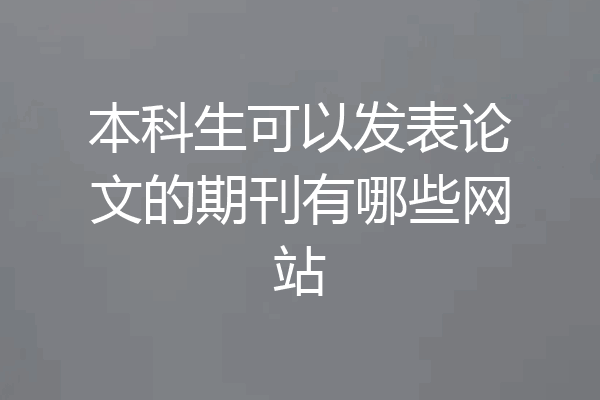 本科生可以发表论文的期刊有哪些网站
