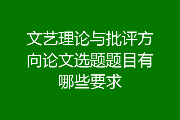 文艺理论与批评方向论文选题题目有哪些要求