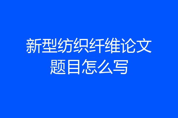 新型纺织纤维论文题目怎么写