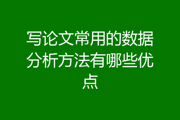 写论文常用的数据分析方法有哪些优点