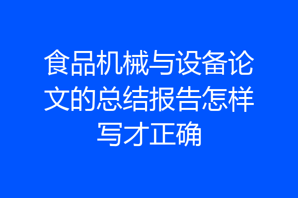 食品机械与设备论文的总结报告怎样写才正确