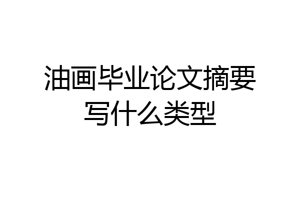 油画毕业论文摘要写什么类型
