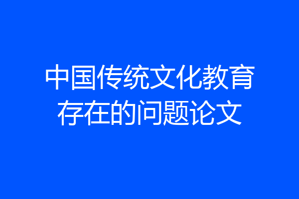 中国传统文化教育存在的问题论文