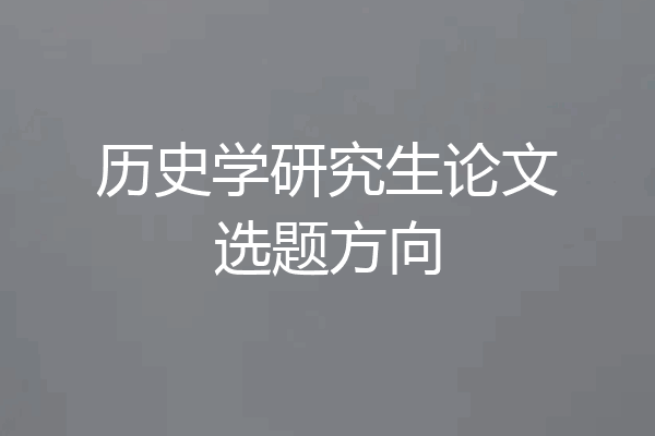 历史学研究生论文选题方向