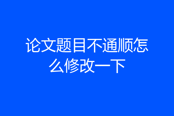 论文题目不通顺怎么修改一下