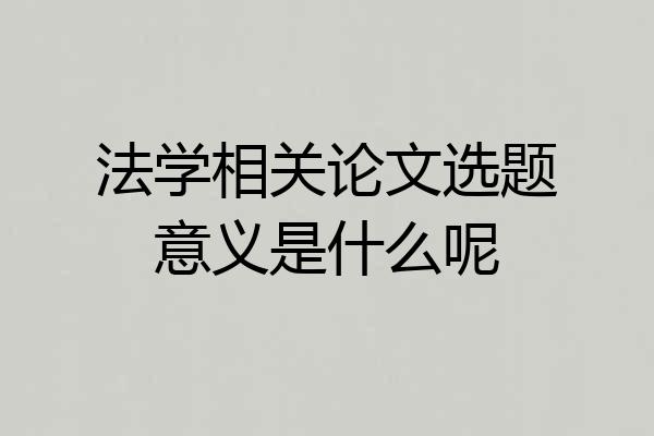 法学相关论文选题意义是什么呢