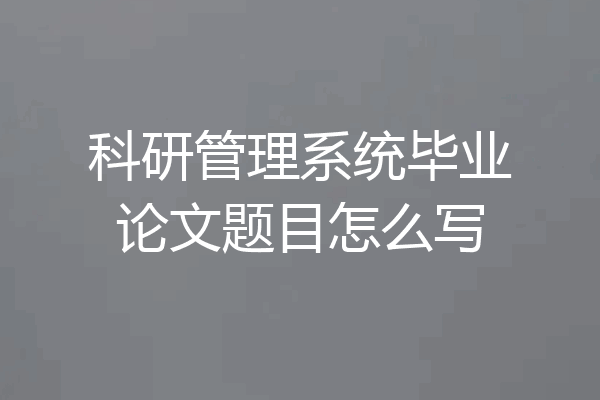 科研管理系统毕业论文题目怎么写